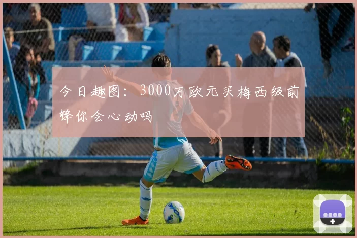 今日趣图：3000万欧元买梅西级前锋你会心动吗