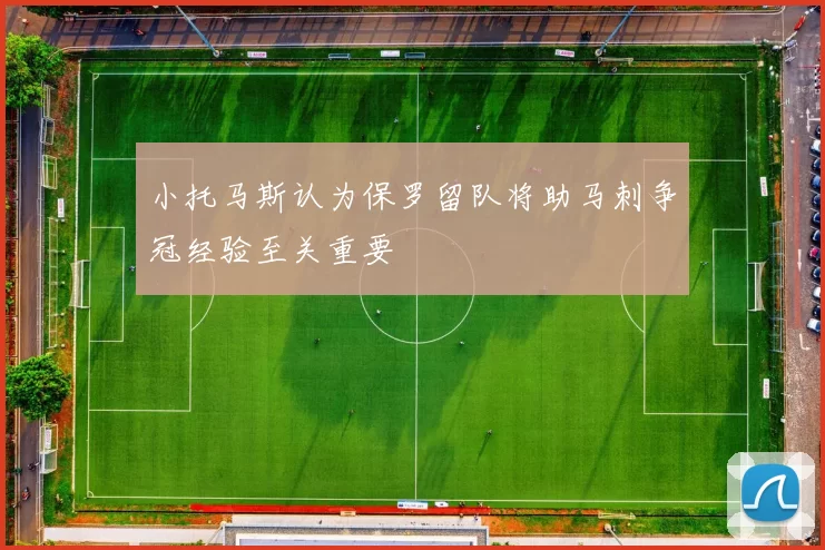 小托马斯认为保罗留队将助马刺争冠经验至关重要