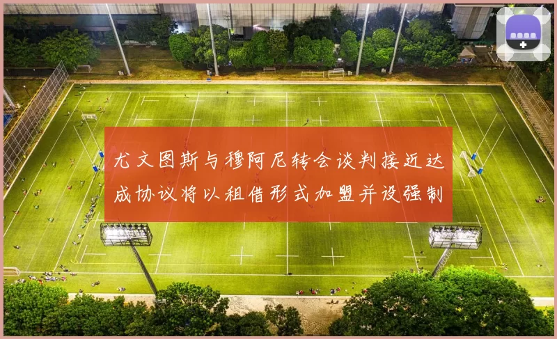 尤文图斯与穆阿尼转会谈判接近达成协议将以租借形式加盟并设强制买断条款