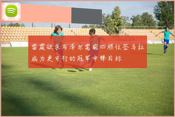 雷霆欲求布泽尔需前四顺位签马拉成为更可行的冠军中锋目标