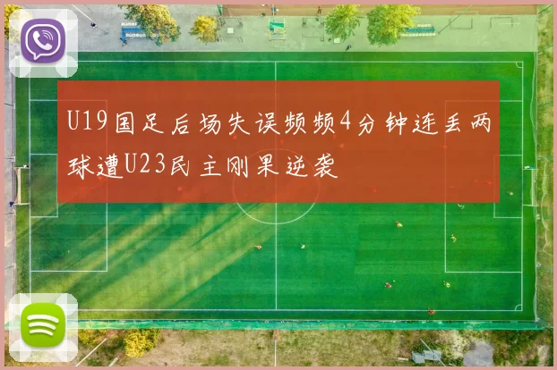 U19国足后场失误频频4分钟连丢两球遭U23民主刚果逆袭