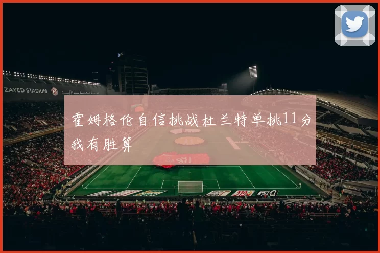 霍姆格伦自信挑战杜兰特单挑11分我有胜算