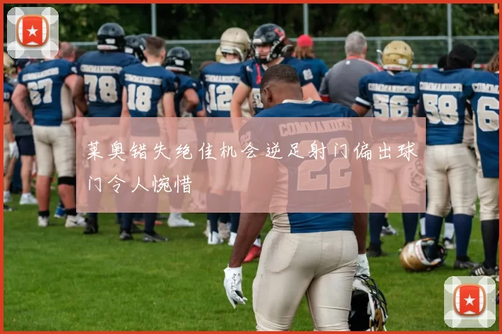 莱奥错失绝佳机会逆足射门偏出球门令人惋惜